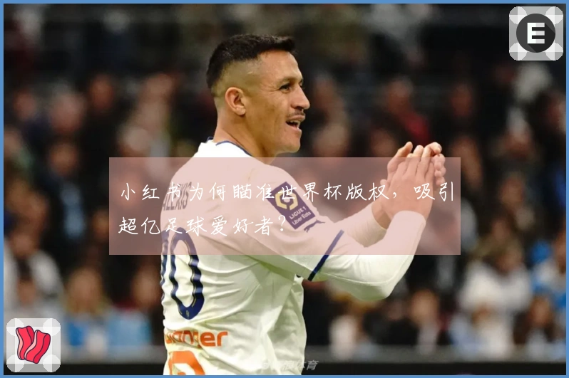 小红书为何瞄准世界杯版权，吸引超亿足球爱好者？